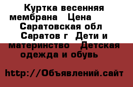 Куртка весенняя мембрана › Цена ­ 500 - Саратовская обл., Саратов г. Дети и материнство » Детская одежда и обувь   